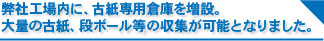 弊社工場内に、古紙専用倉庫を増設。 大量の古紙、段ボール等の収集が可能となりました。