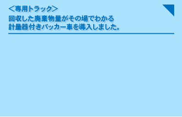 ＜専用トラック＞回収した廃棄物量がその場でわかる 計量器付きパッカー車を導入しました。